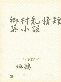 乡村乱情短篇合集小说
