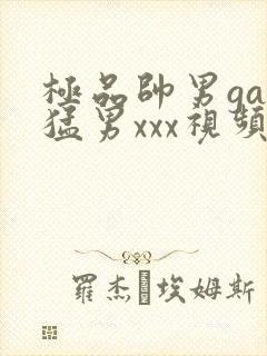 极品帅男gay猛男xxx视频