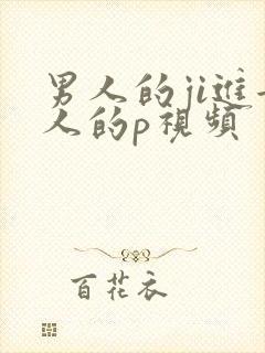 男人的ji进女人的p视频