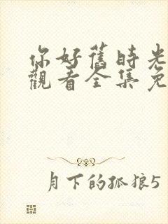 你好旧时光在线观看全集免费播放