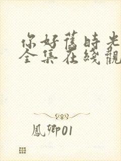 你好旧时光免费全集在线观看