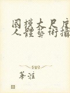 国模大尺度私拍人体艺术摄影