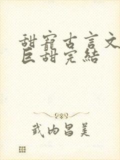 甜宠古言文推荐巨甜完结