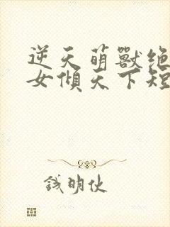 逆天萌兽绝世妖女倾天下短剧封面