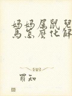 妈妈属鼠儿子属马怎么化解