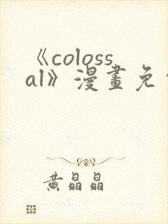 《colossal》漫画免费阅读快看