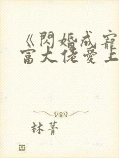 《闪婚成宠:首富大佬爱上我》