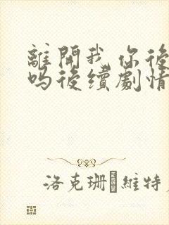 离开我你后悔了吗后续剧情