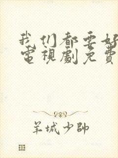 我们都要好好的电视剧免费观看高清版