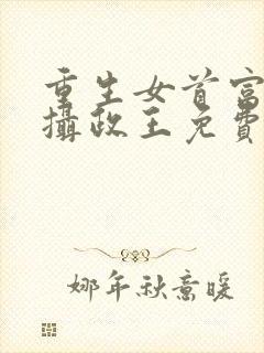 重生女首富娇养摄政王免费全文阅读