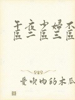 午夜少妇不卡一区二区三区