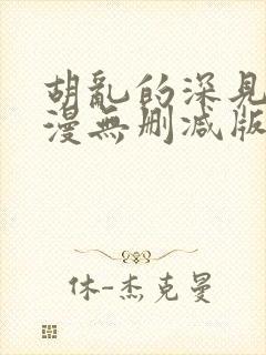 胡乱的深见君动漫无删减版在线观看免费版