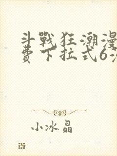斗战狂潮漫画免费下拉式6漫画