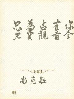 只为占有你短剧免费观看全集高清版