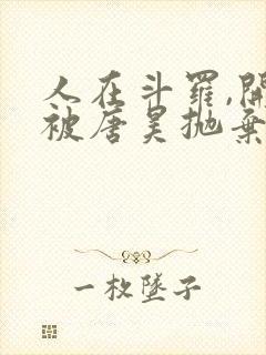 人在斗罗,开局被唐昊抛弃在线阅读全文