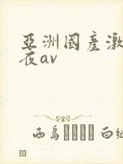 亚洲国产激情午夜av
