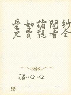 爱如指间纱短剧免费观看全集