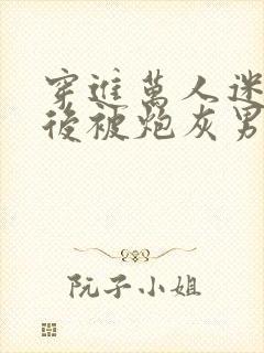 穿进万人迷文学后被炮灰男配爆艹