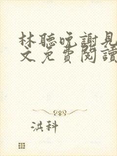 林听晚谢见淮全文免费阅读