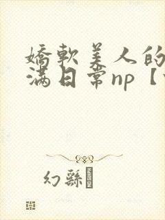 娇软美人的被灌满日常np【快/穿封面