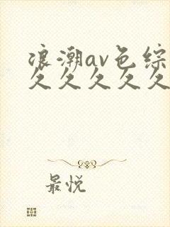 浪潮av色综合久久久久久久久