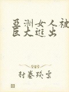 亚洲女人被黑人巨大进出