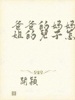 爸爸的妈妈的姐姐的儿子怎样称呼