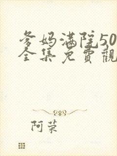 爹妈满院50集全集免费观看