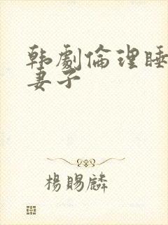 韩剧伦理睡熟的妻子