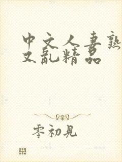 中文人妻熟女乱又乱精品