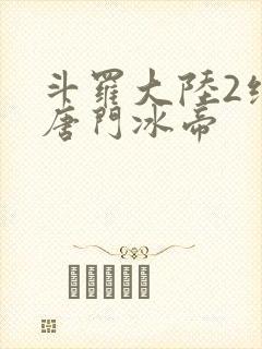 斗罗大陆2绝世唐门冰帝