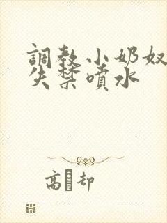 调教小奶奴高潮失禁喷水