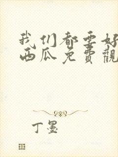 我们都要好好的西瓜免费观看