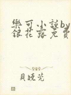 乐可小说by金银花露免费阅读无删减