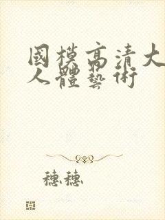 国模高清大尺度人体艺术