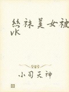 丝袜美女被绑架vk