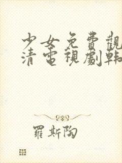 少女免费观看高清电视剧韩剧下载