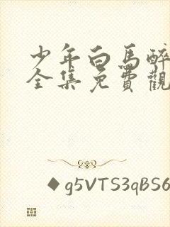 少年白马醉春风全集免费观看15集