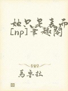 她只是表面清纯[np]笔趣阁封面