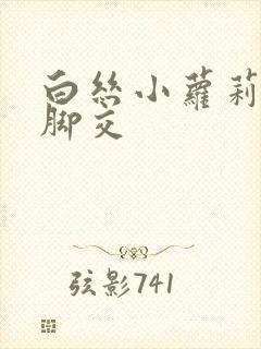 白丝小萝莉玉足脚交