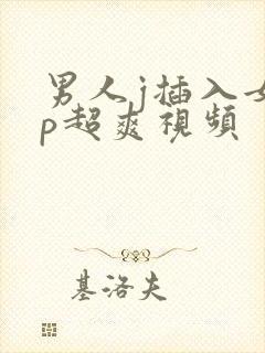 男人j插入女人p超爽视频