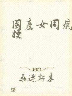 国产女同疯狂互摸