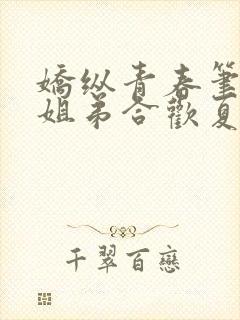 娇纵青春笔趣阁姐弟合欢夏