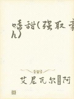 嗜甜(强取豪夺h)