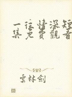 一往情深短剧全集免费观看完整版