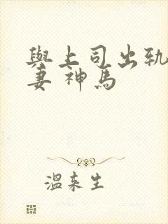 与上司出轨的人妻 神马