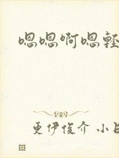 嗯嗯啊嗯轻点疼