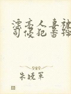 漂亮人妻被夫上司侵犯番号