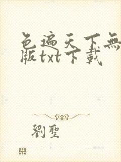 色遍天下无删减版txt下载