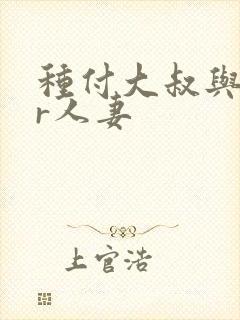 种付大叔与ntr人妻